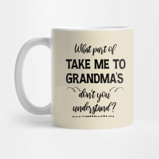 What part of  Take me to Grandma's don't you understand Mug